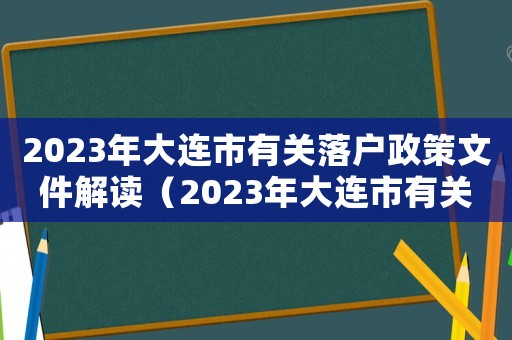 2023年大連市有關落戶政策文件解讀（2023年大連市有關落戶政策文件）