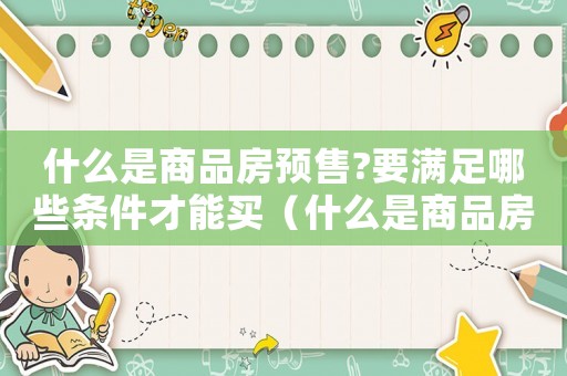 什么是商品房預售?要滿足哪些條件才能買（什么是商品房預售?要滿足哪些條件?）