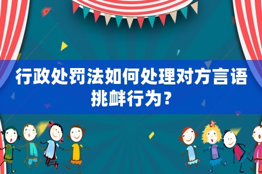行政處罰法如何處理對方言語挑釁行為？