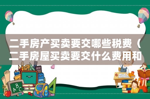 二手房產買賣要交哪些稅費（二手房屋買賣要交什么費用和手續費）
