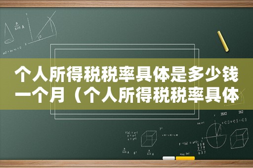 個人所得稅稅率具體是多少錢一個月（個人所得稅稅率具體是多少錢）