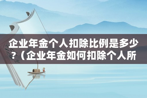 企業年金個人扣除比例是多少?（企業年金如何扣除個人所得稅）