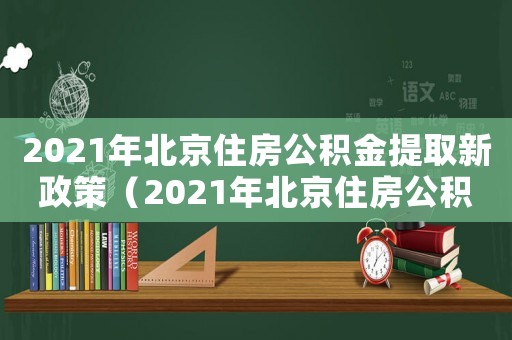 2021年北京住房公積金提取新政策（2021年北京住房公積金提取）