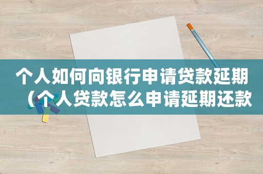 個人如何向銀行申請貸款延期（個人貸款怎么申請延期還款業(yè)務(wù)）
