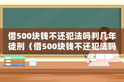 借500塊錢不還犯法嗎判幾年徒刑（借500塊錢不還犯法嗎判幾年）