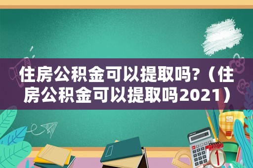 住房公積金可以提取嗎?（住房公積金可以提取嗎2021）