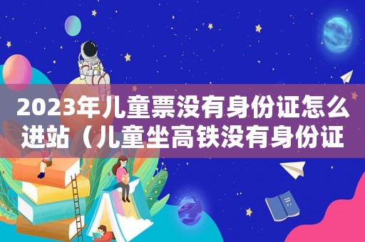 2023年兒童票沒有身份證怎么進站（兒童坐高鐵沒有身份證怎么辦）