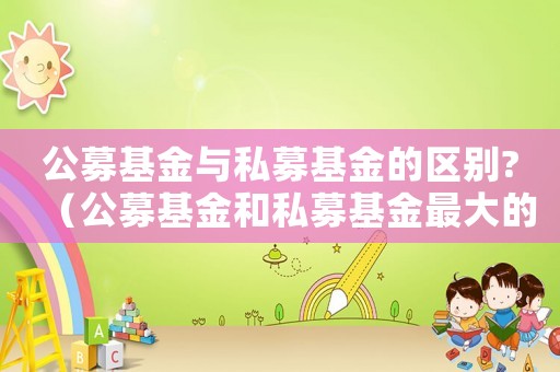 公募基金與私募基金的區別?（公募基金和私募基金最大的區別）