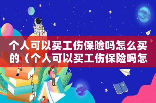 個(gè)人可以買工傷保險(xiǎn)嗎怎么買的（個(gè)人可以買工傷保險(xiǎn)嗎怎么買）
