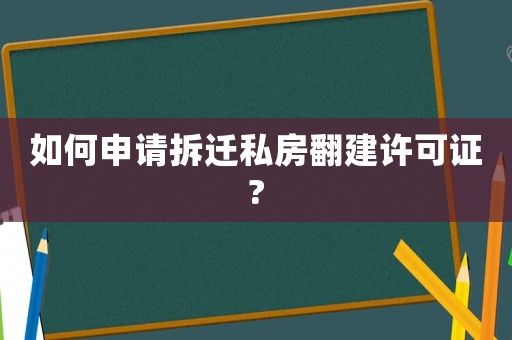 如何申請拆遷私房翻建許可證?