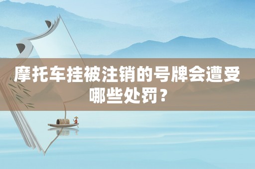 摩托車掛被注銷的號牌會遭受哪些處罰？