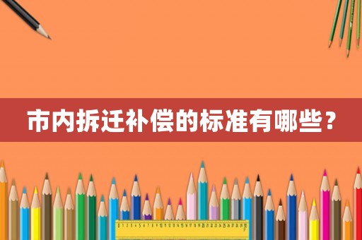 市內(nèi)拆遷補償?shù)臉?biāo)準(zhǔn)有哪些？