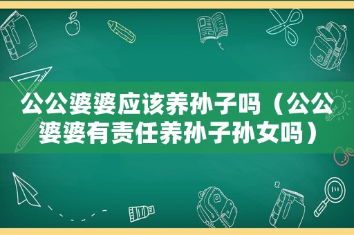 公公婆婆應(yīng)該養(yǎng)孫子嗎（公公婆婆有責(zé)任養(yǎng)孫子孫女嗎）