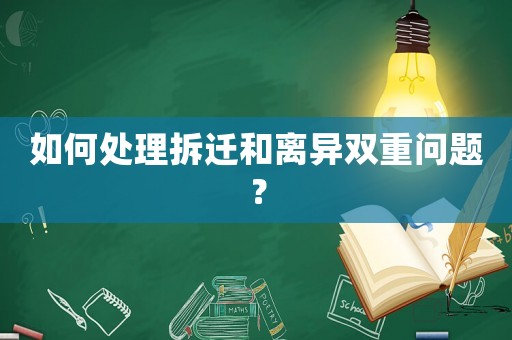 如何處理拆遷和離異雙重問題？