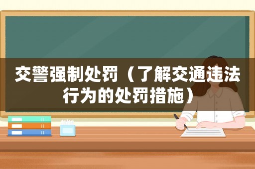 交警強(qiáng)制處罰（了解交通違法行為的處罰措施）