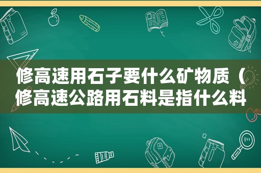 修高速用石子要什么礦物質（修高速公路用石料是指什么料）