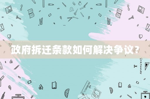政府拆遷條款如何解決爭議？
