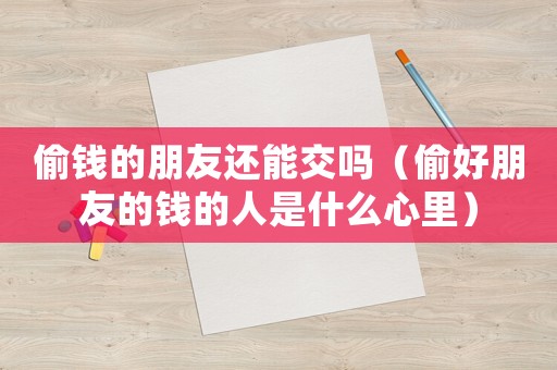 偷錢的朋友還能交嗎（偷好朋友的錢的人是什么心里）