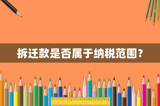 拆遷款是否屬于納稅范圍？