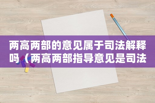 兩高兩部的意見屬于司法解釋嗎（兩高兩部指導意見是司法解釋嗎）