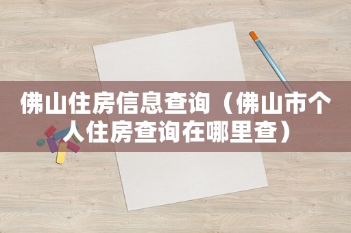 佛山住房信息查詢（佛山市個人住房查詢在哪里查）