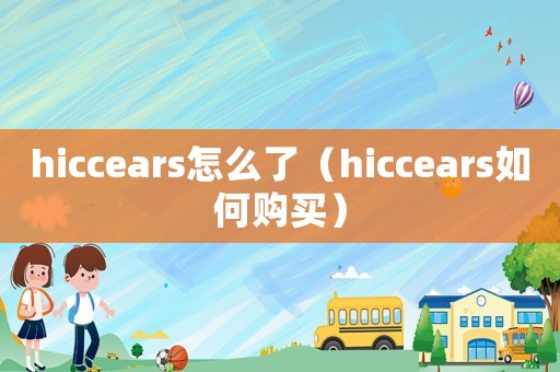 hiccears怎么了（hiccears如何購買）