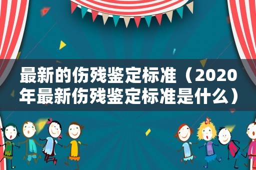 最新的傷殘鑒定標準（2020年最新傷殘鑒定標準是什么）
