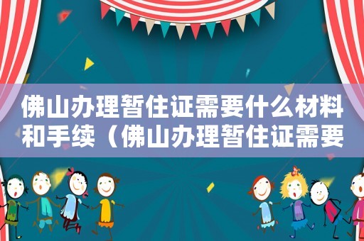 佛山辦理暫住證需要什么材料和手續（佛山辦理暫住證需要什么資料）