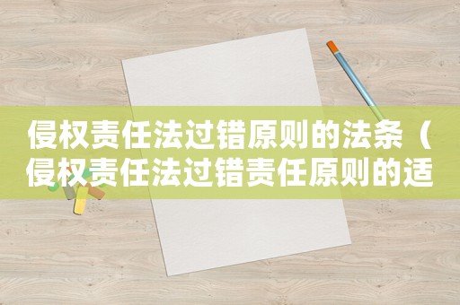 侵權責任法過錯原則的法條（侵權責任法過錯責任原則的適用范圍）