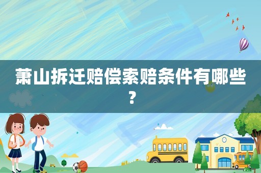 蕭山拆遷賠償索賠條件有哪些？