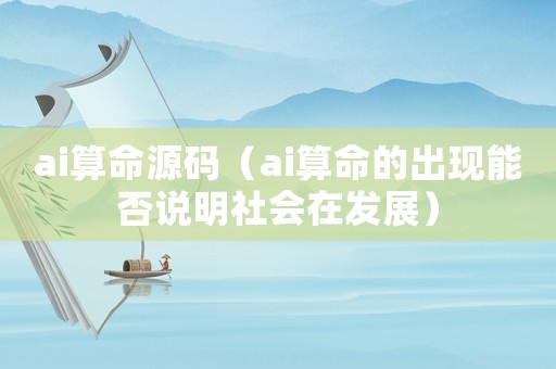 ai算命源碼（ai算命的出現能否說明社會在發展）