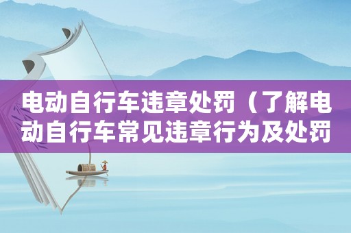 電動(dòng)自行車違章處罰（了解電動(dòng)自行車常見(jiàn)違章行為及處罰措施）
