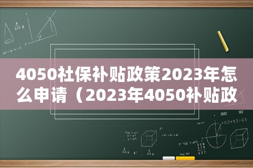4050社保補(bǔ)貼政策2023年怎么申請(qǐng)（2023年4050補(bǔ)貼政策是什么）