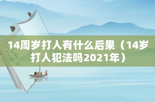 14周歲打人有什么后果（14歲打人犯法嗎2021年）