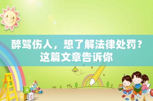 醉駕傷人，想了解法律處罰？這篇文章告訴你