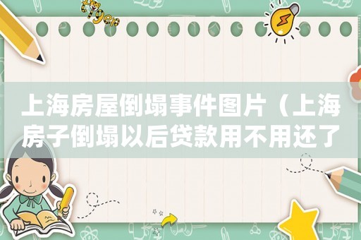 上海房屋倒塌事件圖片（上海房子倒塌以后貸款用不用還了呢）