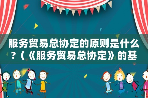 服務貿易總協定的原則是什么?（《服務貿易總協定》的基本原則）