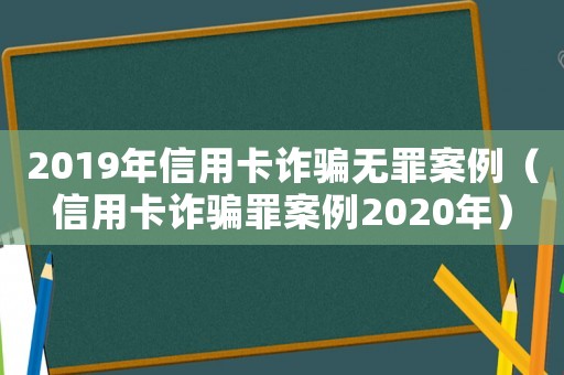 2019年信用卡詐騙無罪案例（信用卡詐騙罪案例2020年）