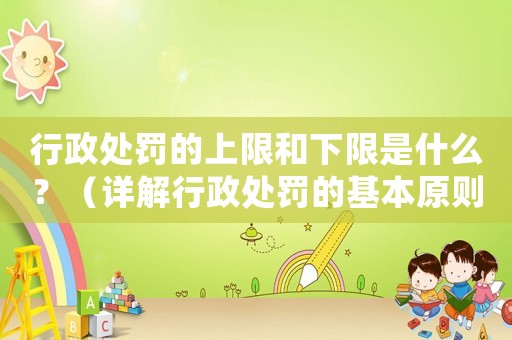 行政處罰的上限和下限是什么？（詳解行政處罰的基本原則）