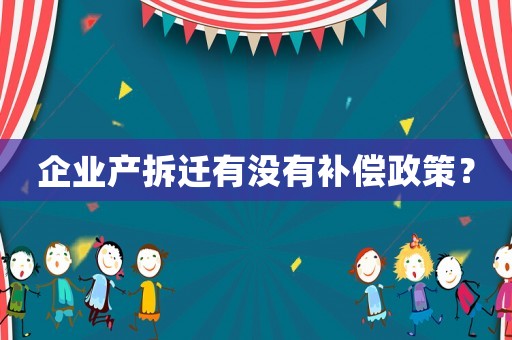 企業產拆遷有沒有補償政策？