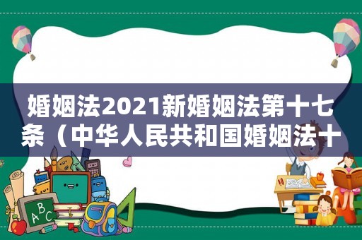 婚姻法2021新婚姻法第十七條（中華人民共和國婚姻法十七條）