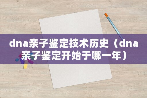 dna親子鑒定技術(shù)歷史（dna親子鑒定開始于哪一年）