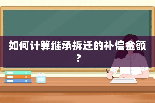 如何計算繼承拆遷的補償金額？
