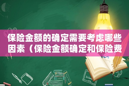 保險金額的確定需要考慮哪些因素（保險金額確定和保險費的計算例題）