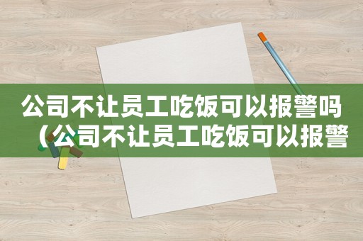 公司不讓員工吃飯可以報警嗎（公司不讓員工吃飯可以報警嗎）