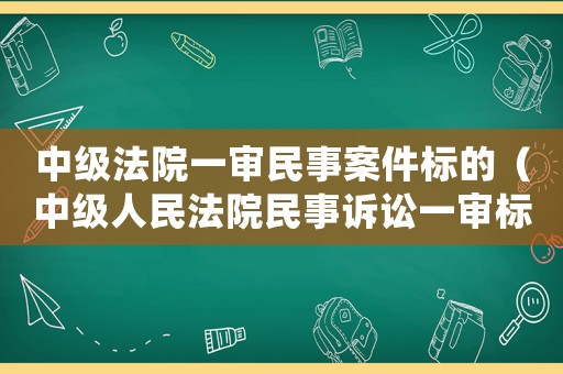 中級(jí)法院一審民事案件標(biāo)的（中級(jí)人民法院民事訴訟一審標(biāo)準(zhǔn)）