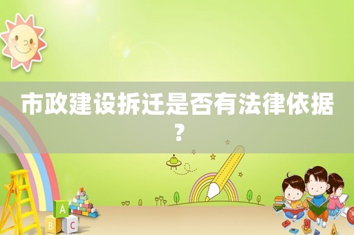 市政建設拆遷是否有法律依據？