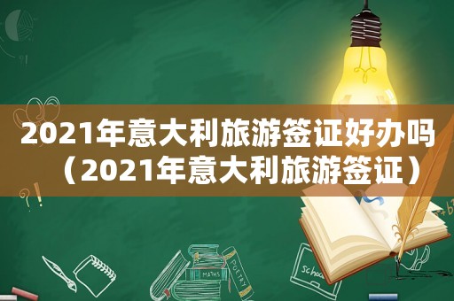 2021年意大利旅游簽證好辦嗎（2021年意大利旅游簽證）