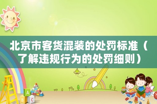北京市客貨混裝的處罰標準（了解違規(guī)行為的處罰細則）
