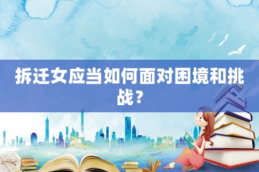 拆遷女應當如何面對困境和挑戰？